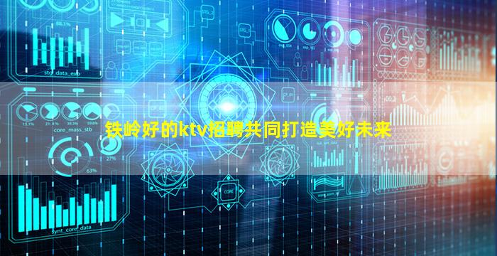 铁岭好的ktv招聘共同打造美好未来